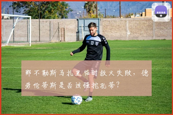 那不勒斯马扎里临时救火失败，德劳伦蒂斯是否该强挖孔蒂？