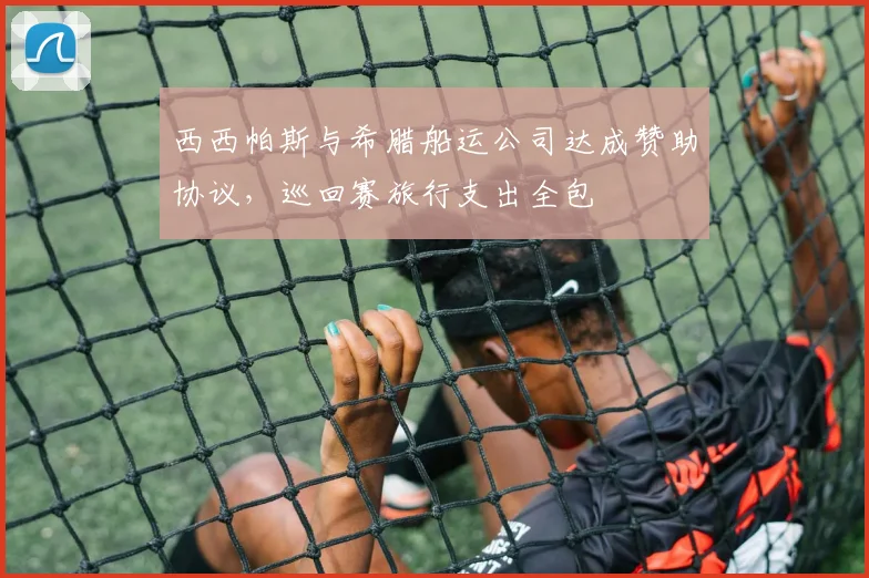 西西帕斯与希腊船运公司达成赞助协议,巡回赛旅行支出全包
